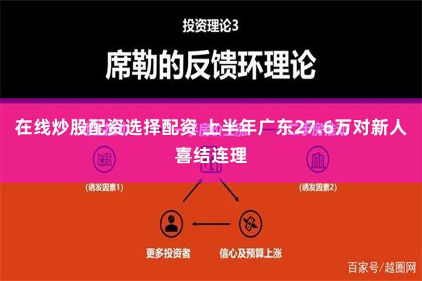 在线炒股配资选择配资 上半年广东27.6万对新人喜结连理