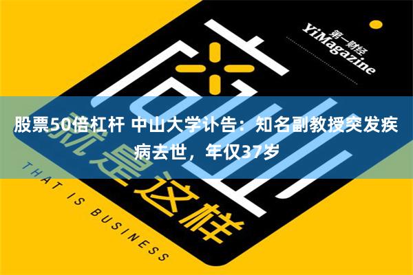 股票50倍杠杆 中山大学讣告：知名副教授突发疾病去世，年仅37岁