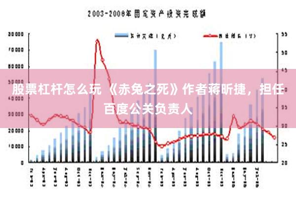 股票杠杆怎么玩 《赤兔之死》作者蒋昕捷，担任百度公关负责人