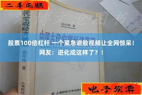 股票100倍杠杆 一个紧急避险视频让全网惊呆！网友：进化成这样了？！