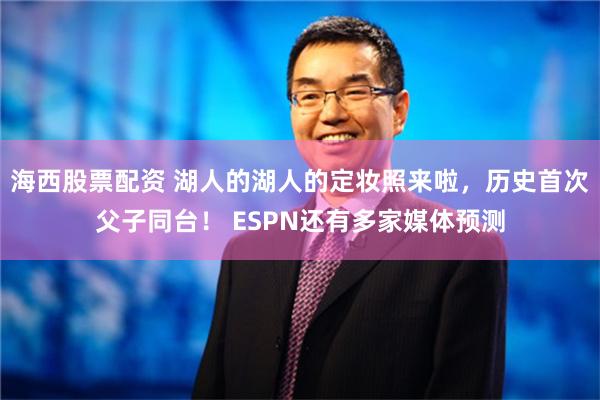 海西股票配资 湖人的湖人的定妆照来啦，历史首次父子同台！ ESPN还有多家媒体预测