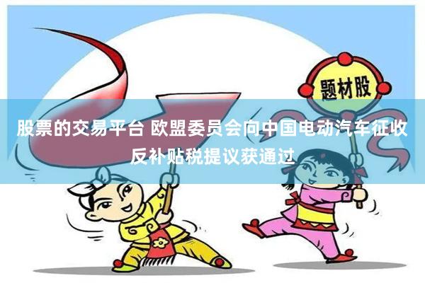 股票的交易平台 欧盟委员会向中国电动汽车征收反补贴税提议获通过