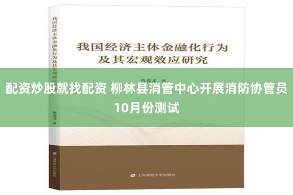 配资炒股就找配资 柳林县消管中心开展消防协管员10月份测试