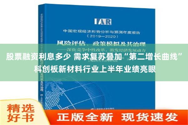 股票融资利息多少 需求复苏叠加“第二增长曲线” 科创板新材料行业上半年业绩亮眼