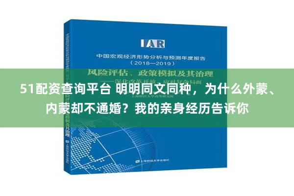 51配资查询平台 明明同文同种，为什么外蒙、内蒙却不通婚？我的亲身经历告诉你