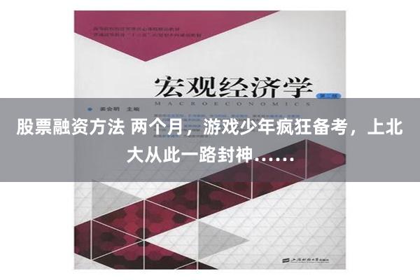 股票融资方法 两个月，游戏少年疯狂备考，上北大从此一路封神……