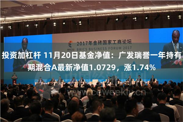 投资加杠杆 11月20日基金净值：广发瑞誉一年持有期混合A最新净值1.0729，涨1.74%