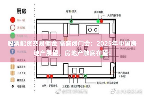 股票配资交易佣金 高盛闭门会：2025年中国房地产展望，房地产触底在望！