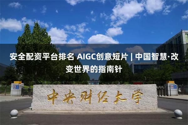 安全配资平台排名 AIGC创意短片 | 中国智慧·改变世界的指南针