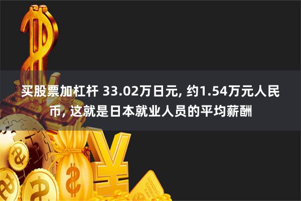 买股票加杠杆 33.02万日元, 约1.54万元人民币, 这就是日本就业人员的平均薪酬