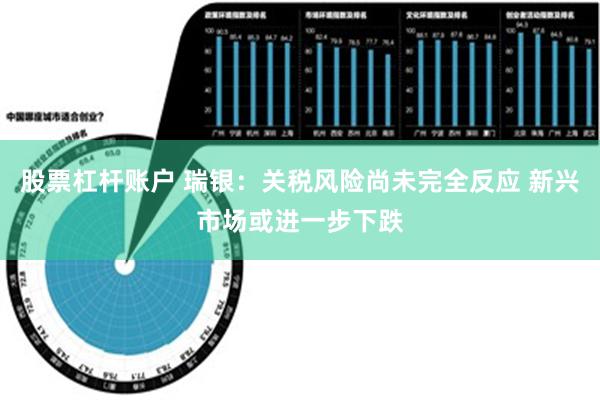 股票杠杆账户 瑞银：关税风险尚未完全反应 新兴市场或进一步下跌