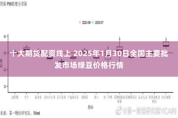 十大期货配资线上 2025年1月30日全国主要批发市场绿豆价格行情