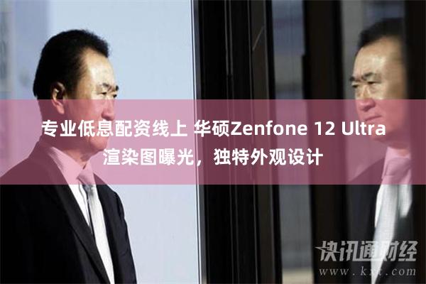 专业低息配资线上 华硕Zenfone 12 Ultra渲染图曝光，独特外观设计