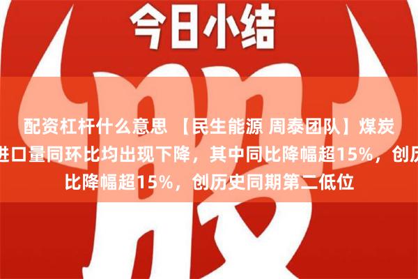 配资杠杆什么意思 【民生能源 周泰团队】煤炭日报：韩国煤炭进口量同环比均出现下降，其中同比降幅超15%，创历史同期第二低位