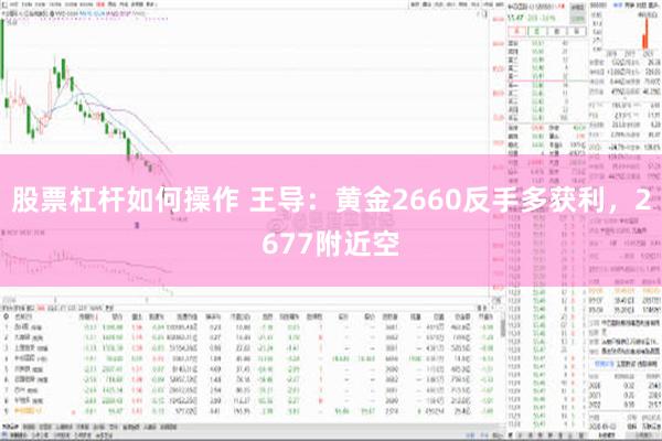 股票杠杆如何操作 王导：黄金2660反手多获利，2677附近空